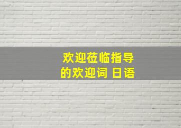 欢迎莅临指导的欢迎词 日语